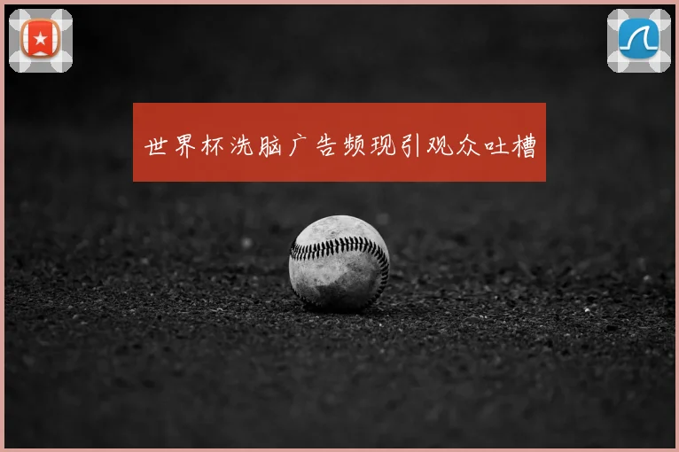 世界杯洗脑广告频现引观众吐槽
