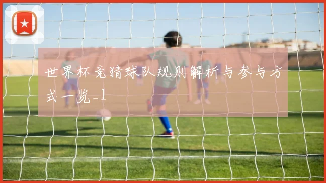 世界杯竞猜球队规则解析与参与方式一览_1