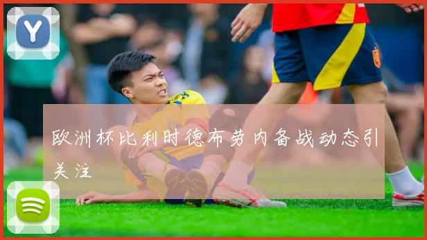 欧洲杯比利时德布劳内备战动态引关注