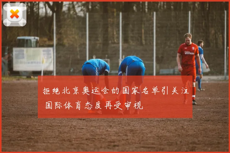 拒绝北京奥运会的国家名单引关注 国际体育态度再受审视