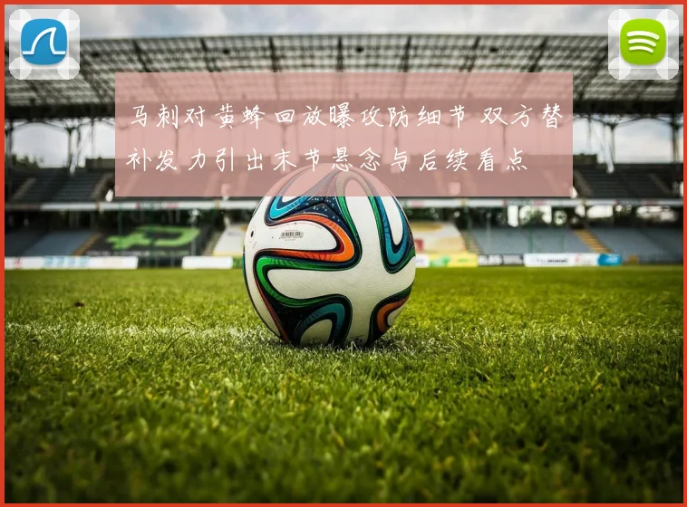 马刺对黄蜂回放曝攻防细节 双方替补发力引出末节悬念与后续看点