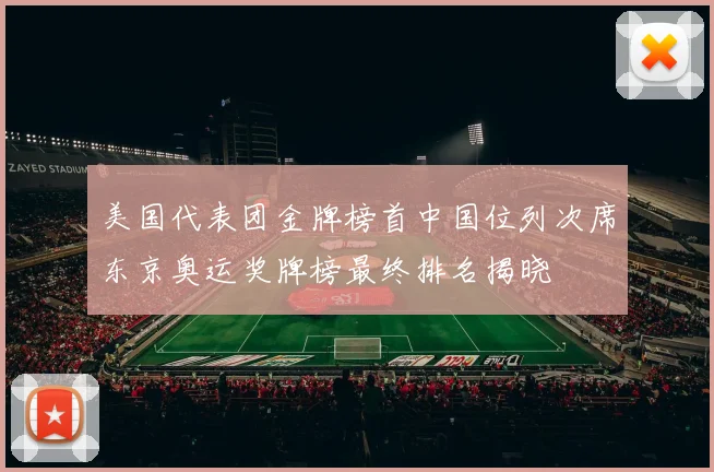美国代表团金牌榜首中国位列次席东京奥运奖牌榜最终排名揭晓
