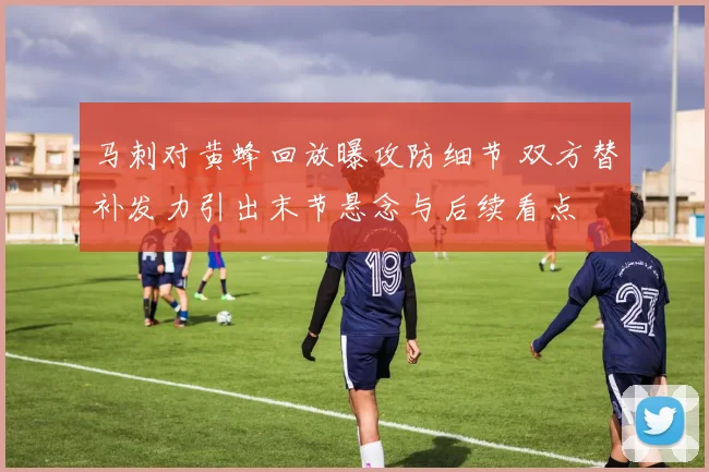 马刺对黄蜂回放曝攻防细节 双方替补发力引出末节悬念与后续看点
