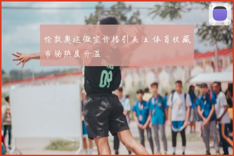 伦敦奥运微宝价格引关注 体育收藏市场热度升温