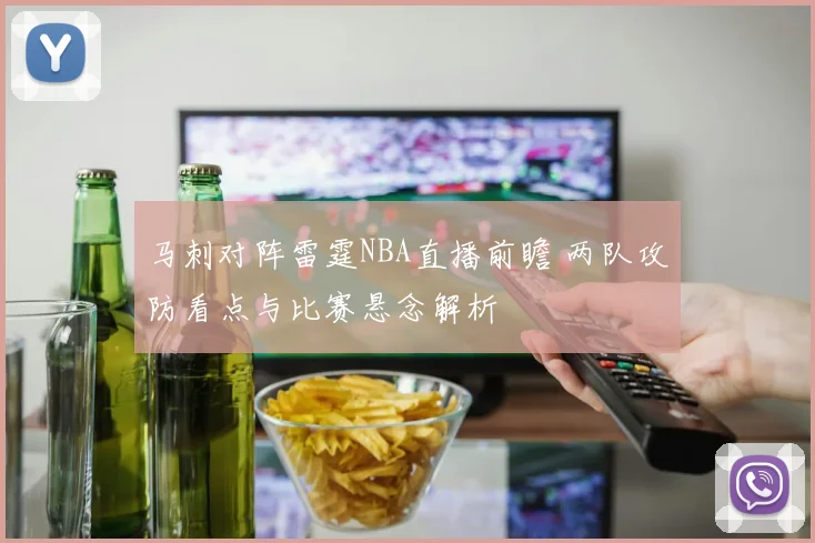 马刺对阵雷霆NBA直播前瞻 两队攻防看点与比赛悬念解析