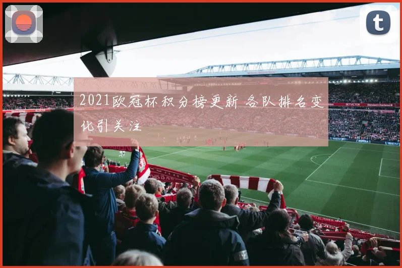 2021欧冠杯积分榜更新 各队排名变化引关注