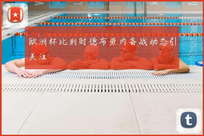 欧洲杯比利时德布劳内备战动态引关注