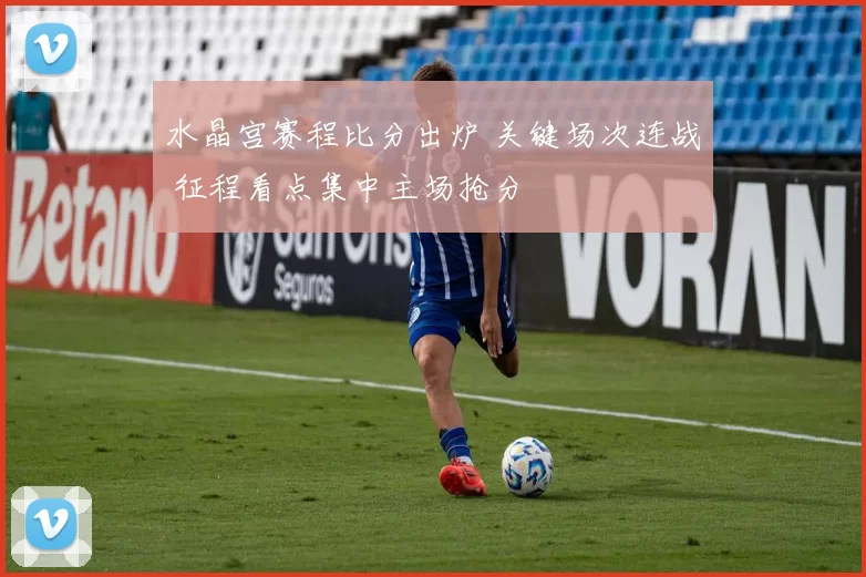 水晶宫赛程比分出炉 关键场次连战 征程看点集中主场抢分