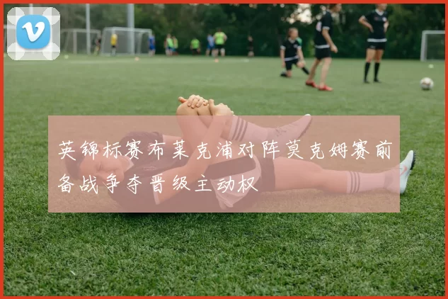 英锦标赛布莱克浦对阵莫克姆赛前备战争夺晋级主动权